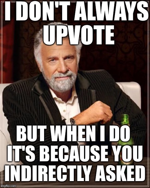 The Most Interesting Man In The World Meme | I DON'T ALWAYS UPVOTE BUT WHEN I DO IT'S BECAUSE YOU INDIRECTLY ASKED | image tagged in memes,the most interesting man in the world | made w/ Imgflip meme maker