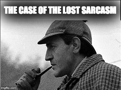 Sherlock lost sarcasm | THE CASE OF THE LOST SARCASM | image tagged in sherlock holmes,sarcasm | made w/ Imgflip meme maker