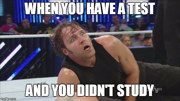 DeanAmbroseWWE | WHEN YOU HAVE A TEST; AND YOU DIDN'T STUDY | image tagged in deanambrosewwe | made w/ Imgflip meme maker