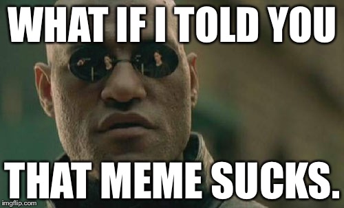 Matrix Morpheus Meme | WHAT IF I TOLD YOU THAT MEME SUCKS. | image tagged in memes,matrix morpheus | made w/ Imgflip meme maker