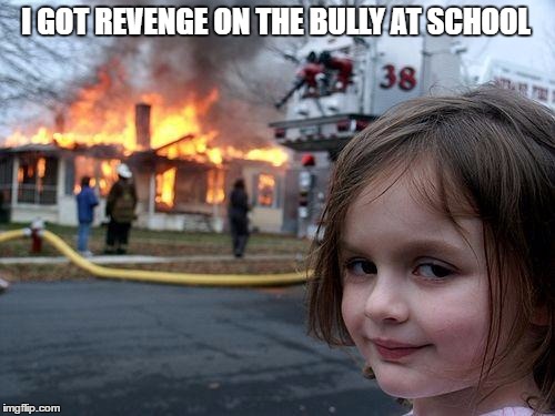 Disaster Girl | I GOT REVENGE ON THE BULLY AT SCHOOL | image tagged in memes,disaster girl | made w/ Imgflip meme maker