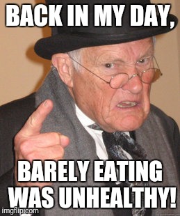 Back In My Day Meme | BACK IN MY DAY, BARELY EATING WAS UNHEALTHY! | image tagged in memes,back in my day | made w/ Imgflip meme maker