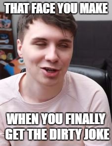 THAT FACE YOU MAKE; WHEN YOU FINALLY GET THE DIRTY JOKE | image tagged in dan knows something | made w/ Imgflip meme maker