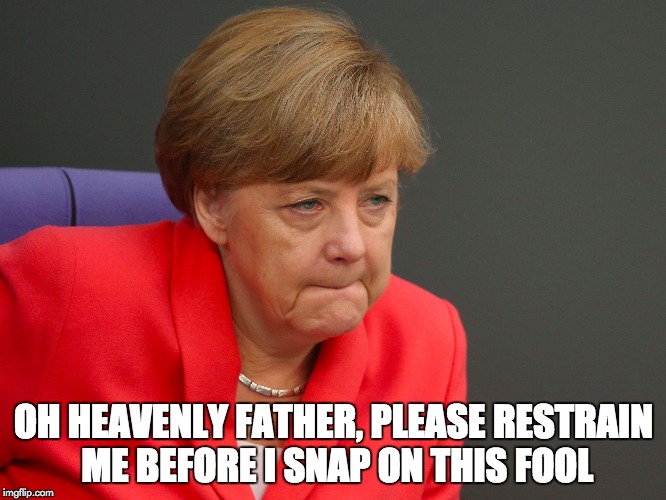 Please Restrain Me | OH HEAVENLY FATHER, PLEASE RESTRAIN ME BEFORE I SNAP ON THIS FOOL | image tagged in angela merkel,prayer,i'm about to snap,germany,memes | made w/ Imgflip meme maker