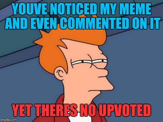 Futurama Fry Meme | YOUVE NOTICED MY MEME AND EVEN COMMENTED ON IT; YET THERES NO UPVOTED | image tagged in memes,futurama fry | made w/ Imgflip meme maker