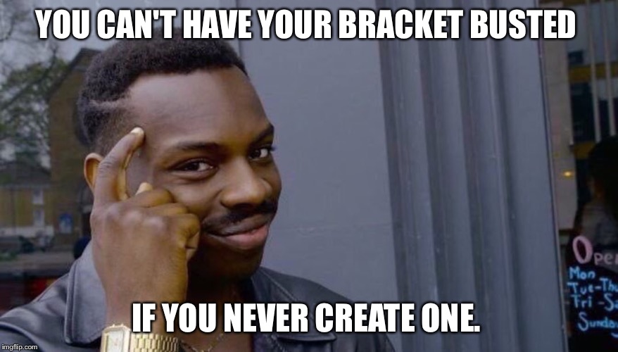  YOU CAN'T HAVE YOUR BRACKET BUSTED; IF YOU NEVER CREATE ONE. | image tagged in your life can't fall apart if you never had it together | made w/ Imgflip meme maker