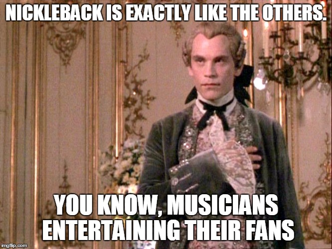 John Malcovich | NICKLEBACK IS EXACTLY LIKE THE OTHERS. YOU KNOW, MUSICIANS ENTERTAINING THEIR FANS | image tagged in john malcovich | made w/ Imgflip meme maker