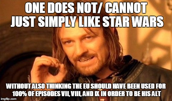 One Does Not Simply Meme | ONE DOES NOT/ CANNOT JUST SIMPLY LIKE STAR WARS WITHOUT ALSO THINKING THE EU SHOULD HAVE BEEN USED FOR 100% OF EPISODES VII, VIII, AND IX IN | image tagged in memes,one does not simply | made w/ Imgflip meme maker