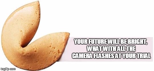 Moon's Fortune cookie event | YOUR FUTURE WILL BE BRIGHT, WHAT WITH ALL THE CAMERA FLASHES AT YOUR TRIAL | image tagged in fortune cookie | made w/ Imgflip meme maker