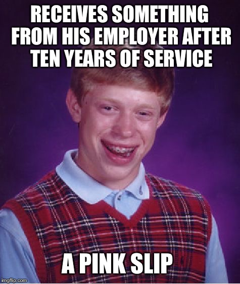 Bad Luck Brian Meme | RECEIVES SOMETHING FROM HIS EMPLOYER AFTER TEN YEARS OF SERVICE A PINK SLIP | image tagged in memes,bad luck brian | made w/ Imgflip meme maker