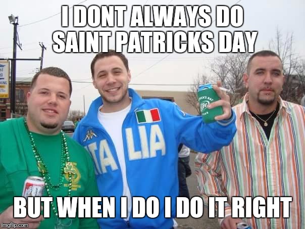 I DONT ALWAYS DO SAINT PATRICKS DAY; BUT WHEN I DO I DO IT RIGHT | image tagged in st patrick was italian | made w/ Imgflip meme maker