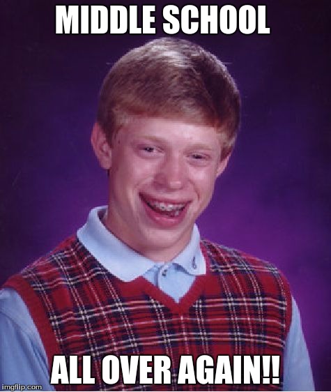 Bad Luck Brian Meme | MIDDLE SCHOOL; ALL OVER AGAIN!! | image tagged in memes,bad luck brian | made w/ Imgflip meme maker