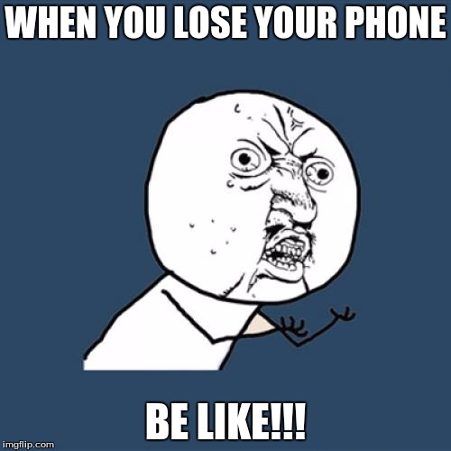Y U No Meme | WHEN YOU LOSE YOUR PHONE; BE LIKE!!! | image tagged in memes,y u no | made w/ Imgflip meme maker