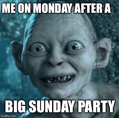 Gollum | ME ON MONDAY AFTER A; BIG SUNDAY PARTY | image tagged in memes,gollum | made w/ Imgflip meme maker
