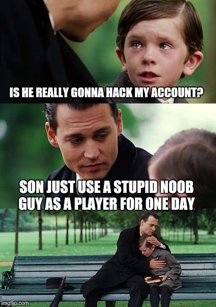 A noob beginning | IS HE REALLY GONNA HACK MY ACCOUNT? SON JUST USE A STUPID NOOB GUY AS A PLAYER FOR ONE DAY | image tagged in memes,finding neverland | made w/ Imgflip meme maker