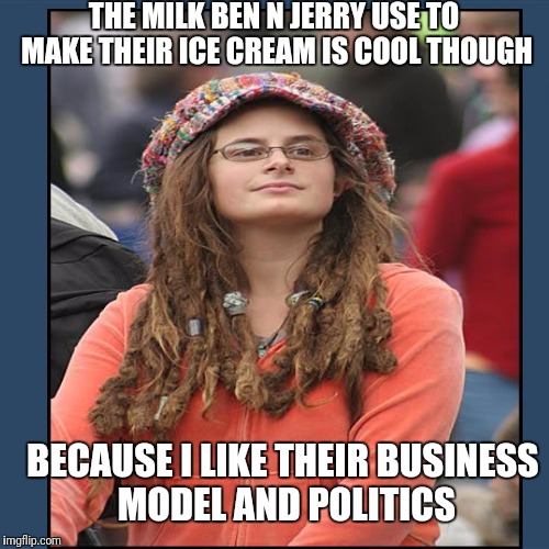 THE MILK BEN N JERRY USE TO MAKE THEIR ICE CREAM IS COOL THOUGH BECAUSE I LIKE THEIR BUSINESS MODEL AND POLITICS | made w/ Imgflip meme maker