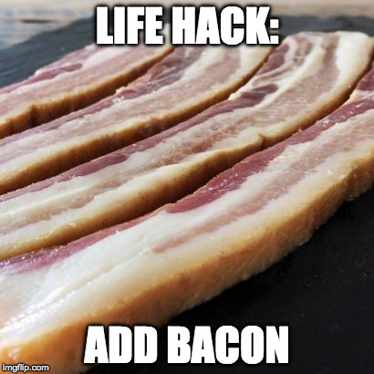 Works every time! | LIFE HACK:; ADD BACON | image tagged in bacon strips,life hack,bacon | made w/ Imgflip meme maker