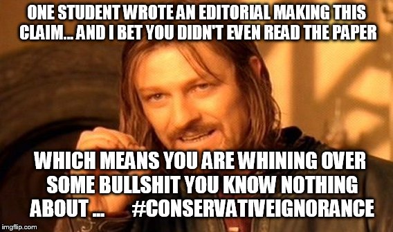 One Does Not Simply Meme | ONE STUDENT WROTE AN EDITORIAL MAKING THIS CLAIM... AND I BET YOU DIDN'T EVEN READ THE PAPER WHICH MEANS YOU ARE WHINING OVER SOME BULLSHIT  | image tagged in memes,one does not simply | made w/ Imgflip meme maker