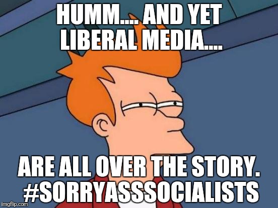 Futurama Fry Meme | HUMM.... AND YET LIBERAL MEDIA.... ARE ALL OVER THE STORY. #SORRYASSSOCIALISTS | image tagged in memes,futurama fry | made w/ Imgflip meme maker