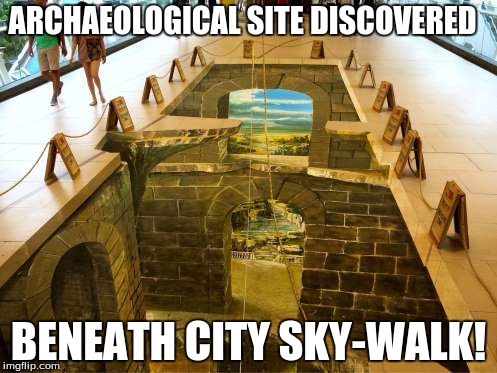 Study the Hole Carefully | ARCHAEOLOGICAL SITE DISCOVERED; BENEATH CITY SKY-WALK! | image tagged in optical illusion,painting,caution | made w/ Imgflip meme maker