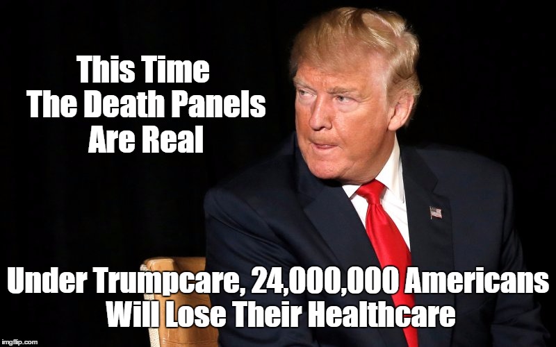 This Time The Death Panels Are Real Under Trumpcare, 24,000,000 Americans Will Lose Their Healthcare | made w/ Imgflip meme maker