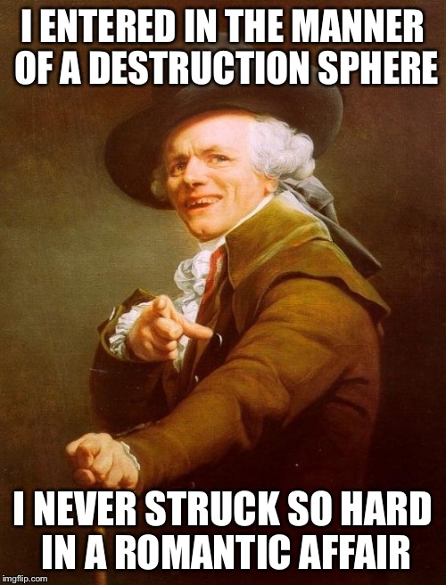 Joseph Ducreux Meme | I ENTERED IN THE MANNER OF A DESTRUCTION SPHERE; I NEVER STRUCK SO HARD IN A ROMANTIC AFFAIR | image tagged in memes,joseph ducreux | made w/ Imgflip meme maker