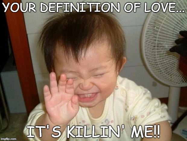 Laughing baby | YOUR DEFINITION OF LOVE... IT'S KILLIN' ME!! | image tagged in laughing baby | made w/ Imgflip meme maker
