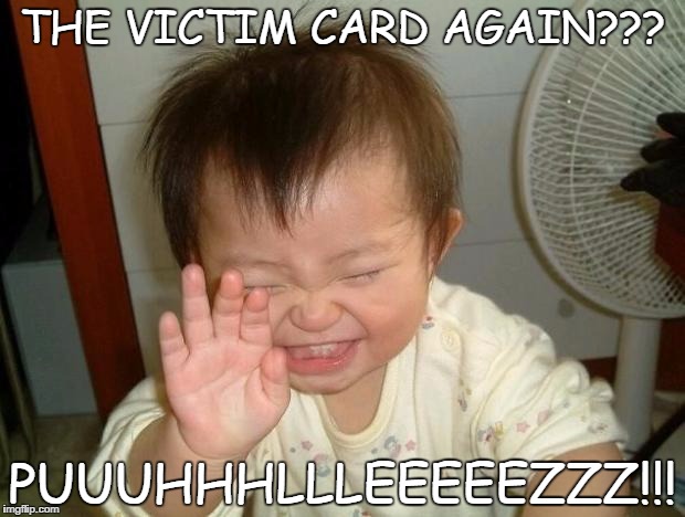 Laughing baby | THE VICTIM CARD AGAIN??? PUUUHHHLLLEEEEEZZZ!!! | image tagged in laughing baby | made w/ Imgflip meme maker
