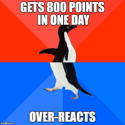 Socially Awesome Awkward Penguin Meme | GETS 800 POINTS IN ONE DAY OVER-REACTS | image tagged in memes,socially awesome awkward penguin | made w/ Imgflip meme maker