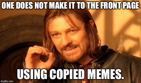 One Does Not Simply | ONE DOES NOT MAKE IT TO THE FRONT PAGE; USING COPIED MEMES. | image tagged in memes,one does not simply | made w/ Imgflip meme maker