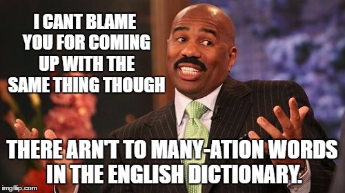 Steve Harvey Meme | I CANT BLAME YOU FOR COMING UP WITH THE SAME THING THOUGH THERE ARN'T TO MANY-ATION WORDS IN THE ENGLISH DICTIONARY. | image tagged in memes,steve harvey | made w/ Imgflip meme maker