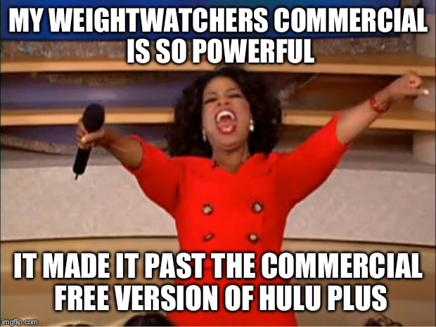Oprah You Get A | MY WEIGHTWATCHERS COMMERCIAL IS SO POWERFUL; IT MADE IT PAST THE COMMERCIAL FREE VERSION OF HULU PLUS | image tagged in memes,oprah you get a | made w/ Imgflip meme maker
