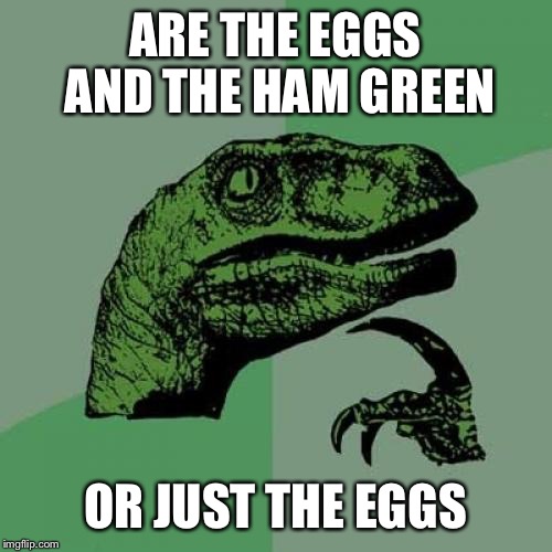 Questions for Dr Seuss | ARE THE EGGS AND THE HAM GREEN; OR JUST THE EGGS | image tagged in memes,philosoraptor | made w/ Imgflip meme maker