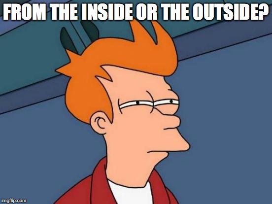 Futurama Fry Meme | FROM THE INSIDE OR THE OUTSIDE? | image tagged in memes,futurama fry | made w/ Imgflip meme maker