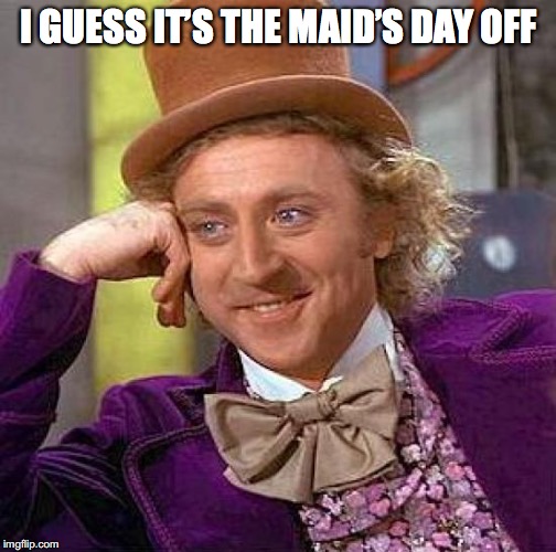 Creepy Condescending Wonka Meme | I GUESS IT’S THE MAID’S DAY OFF | image tagged in memes,creepy condescending wonka | made w/ Imgflip meme maker