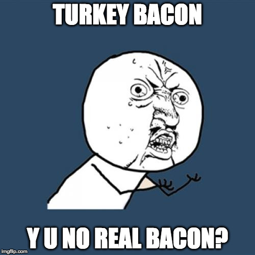 No excuse. | TURKEY BACON; Y U NO REAL BACON? | image tagged in memes,y u no,bacon,turkey bacon | made w/ Imgflip meme maker