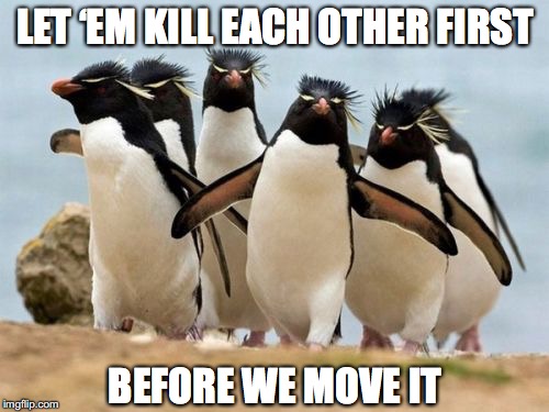 LET ‘EM KILL EACH OTHER FIRST BEFORE WE MOVE IT | made w/ Imgflip meme maker