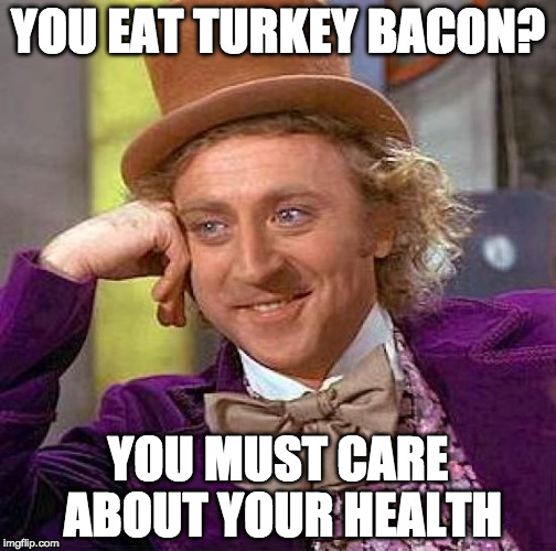 But not taste! | YOU EAT TURKEY BACON? YOU MUST CARE ABOUT YOUR HEALTH | image tagged in memes,creepy condescending wonka,bacon,turkey | made w/ Imgflip meme maker