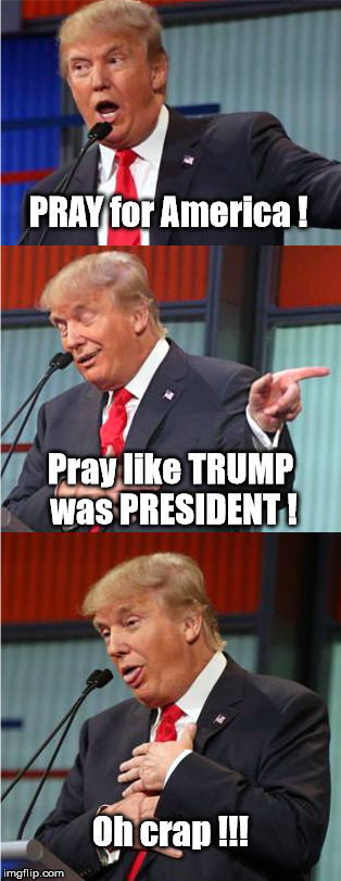 Pray - Trump is President | PRAY for America ! Pray like TRUMP was PRESIDENT ! Oh crap !!! | image tagged in pray - trump president | made w/ Imgflip meme maker