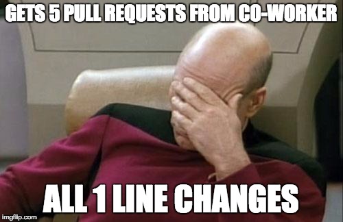 Captain Picard Facepalm | GETS 5 PULL REQUESTS FROM CO-WORKER; ALL 1 LINE CHANGES | image tagged in memes,captain picard facepalm | made w/ Imgflip meme maker