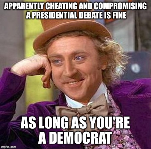 Creepy Condescending Wonka | APPARENTLY CHEATING AND COMPROMISING A PRESIDENTIAL DEBATE IS FINE; AS LONG AS YOU'RE A DEMOCRAT | image tagged in memes,creepy condescending wonka | made w/ Imgflip meme maker