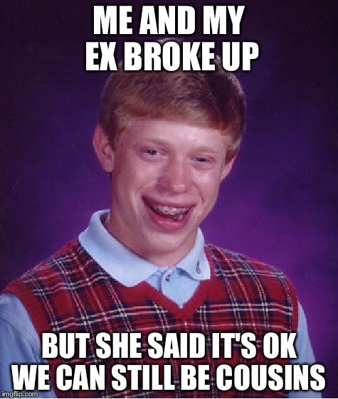 Bad Luck Brian Meme | ME AND MY EX BROKE UP; BUT SHE SAID IT'S OK WE CAN STILL BE COUSINS | image tagged in memes,bad luck brian | made w/ Imgflip meme maker