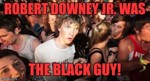 Sudden Clarity Clarence | ROBERT DOWNEY JR. WAS; THE BLACK GUY! | image tagged in memes,sudden clarity clarence | made w/ Imgflip meme maker