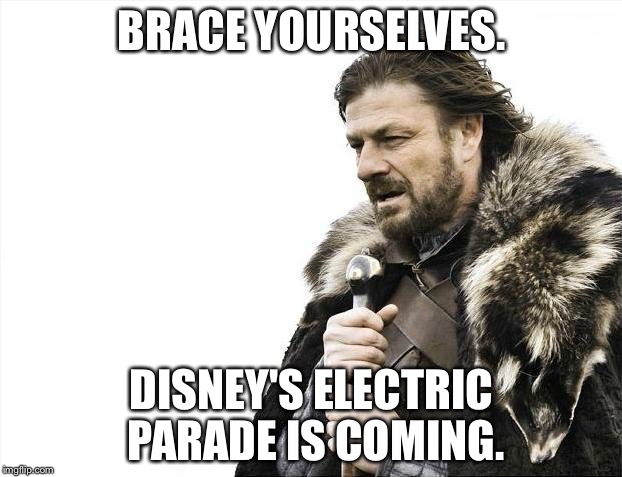 Brace Yourselves X is Coming | BRACE YOURSELVES. DISNEY'S ELECTRIC PARADE IS COMING. | image tagged in memes,brace yourselves x is coming | made w/ Imgflip meme maker