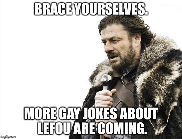 Lefou Beauty And The Beast Gay Jokes Are Coming |  BRACE YOURSELVES. MORE GAY JOKES ABOUT LEFOU ARE COMING. | image tagged in memes,brace yourselves x is coming,lefou,beauty and the beast,gay jokes | made w/ Imgflip meme maker