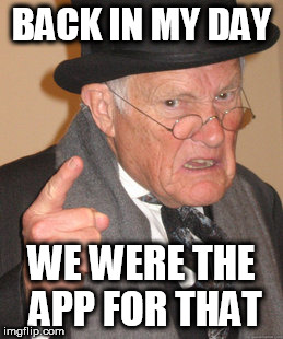 applied sigh | BACK IN MY DAY; WE WERE THE APP FOR THAT | image tagged in memes,back in my day | made w/ Imgflip meme maker