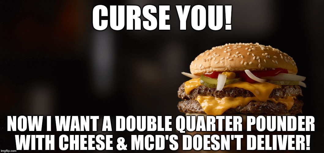 CURSE YOU! NOW I WANT A DOUBLE QUARTER POUNDER WITH CHEESE & MCD'S DOESN'T DELIVER! | made w/ Imgflip meme maker