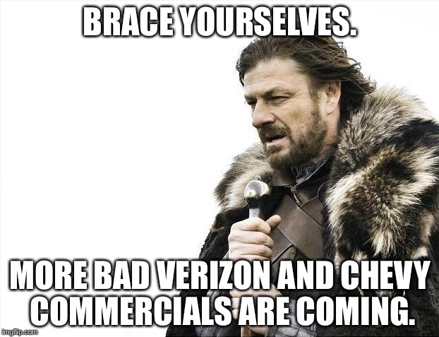 More Bad Verizon and Chevy Commercials Are Coming | BRACE YOURSELVES. MORE BAD VERIZON AND CHEVY COMMERCIALS ARE COMING. | image tagged in memes,brace yourselves x is coming,verizon,chevy,ads,commercials | made w/ Imgflip meme maker