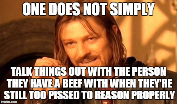 NOTE TO SELF: | ONE DOES NOT SIMPLY; TALK THINGS OUT WITH THE PERSON THEY HAVE A BEEF WITH WHEN THEY'RE STILL TOO PISSED TO REASON PROPERLY | image tagged in memes,one does not simply | made w/ Imgflip meme maker