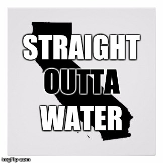 Until Recently... | STRAIGHT; OUTTA; WATER | image tagged in california,drought,straight outta | made w/ Imgflip meme maker